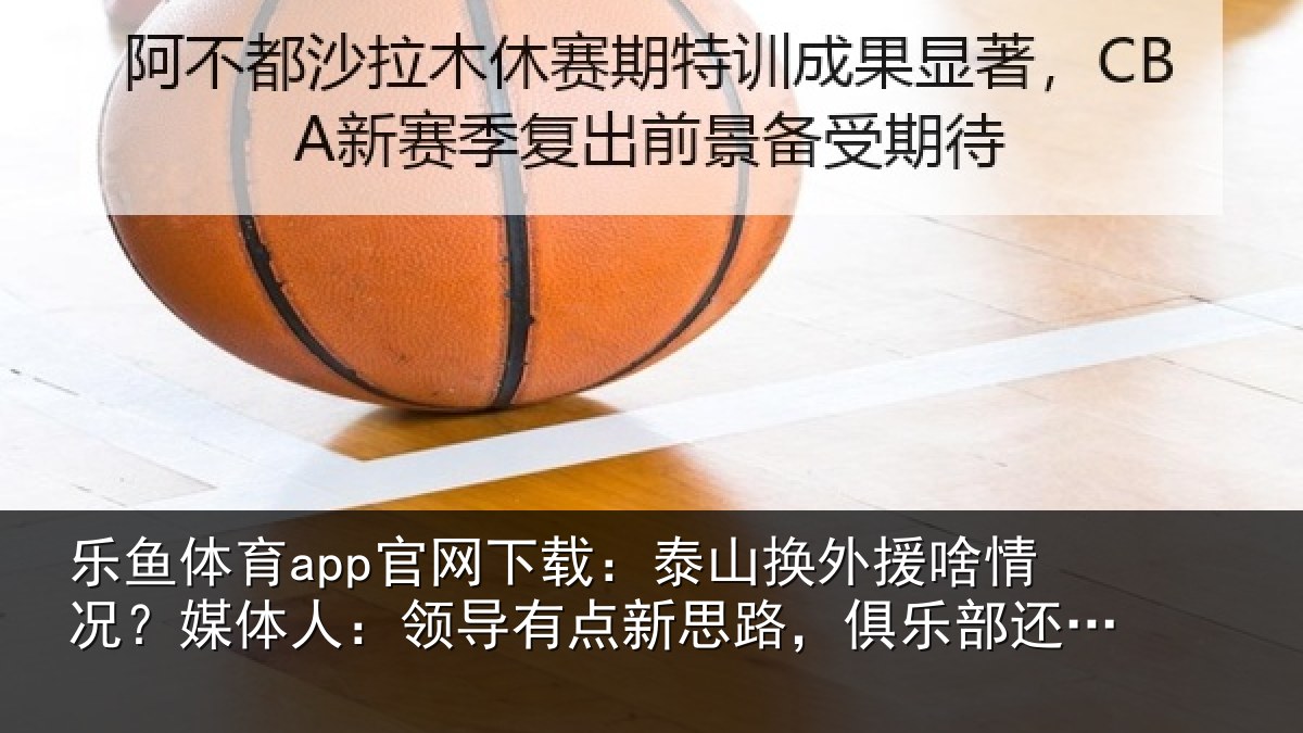 乐鱼体育app官网下载:泰山相关情况人:领导相关情况还在推进