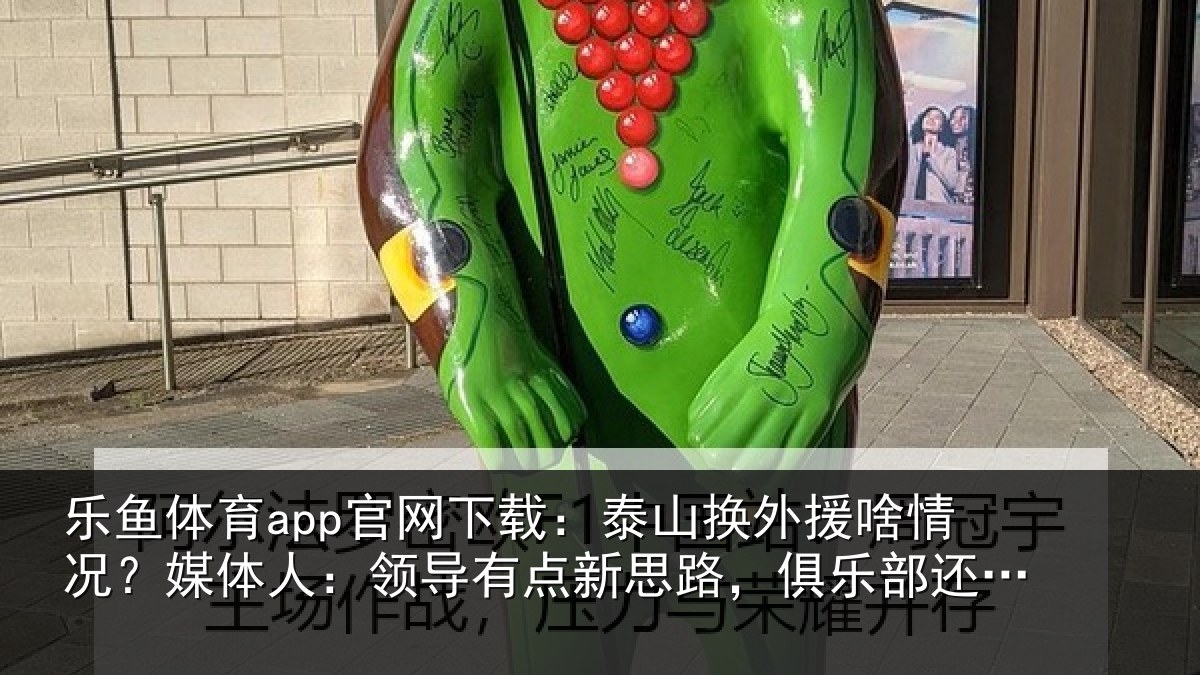 乐鱼体育app官网下载:泰山相关情况人:领导相关情况